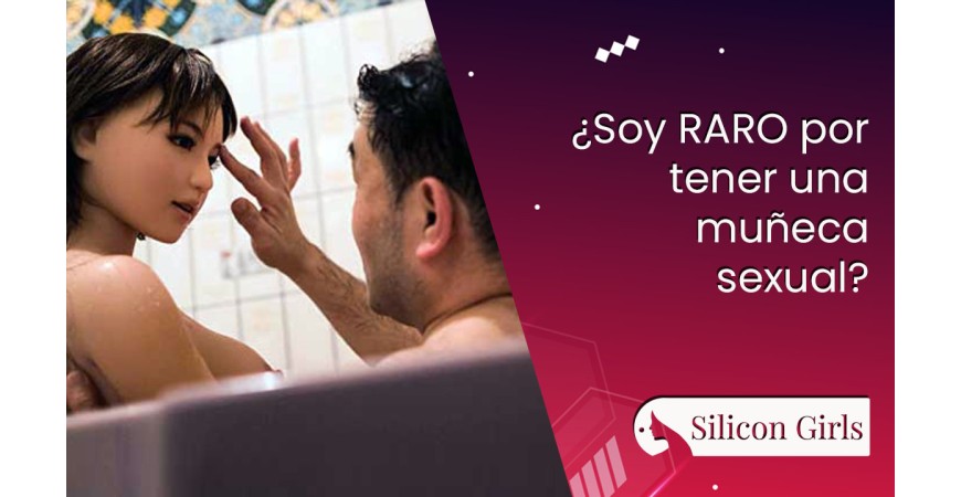 ¿Soy raro por tener una muñeca sexual? el mágico mundo de las Sex Dolls