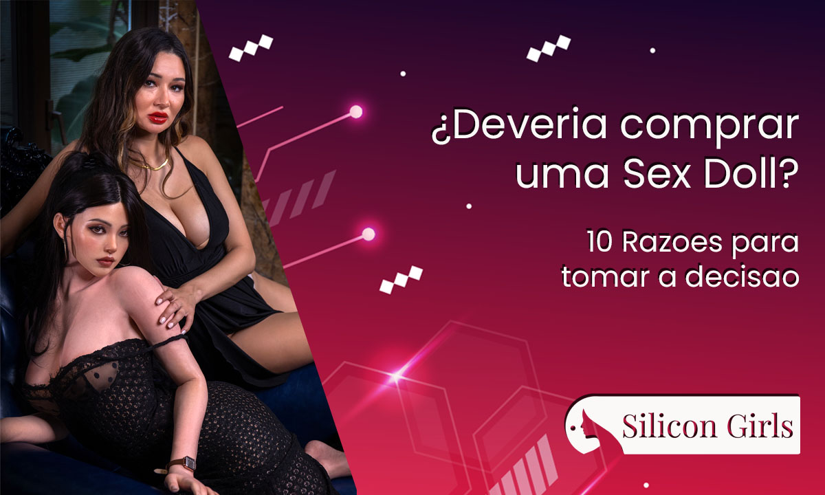 Deveria comprar uma Sex Doll? • SiliconGirls