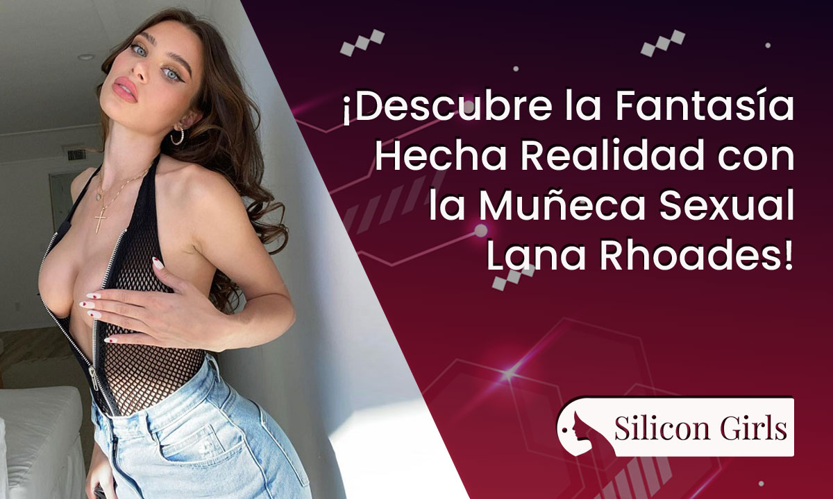 ¡Descubre la Fantasía Hecha Realidad con la Muñeca Sexual Lana Rhoades!